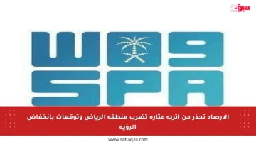 الأرصاد تحذر من أتربة مثارة تضرب منطقة الرياض وتوقعات بانخفاض الرؤية